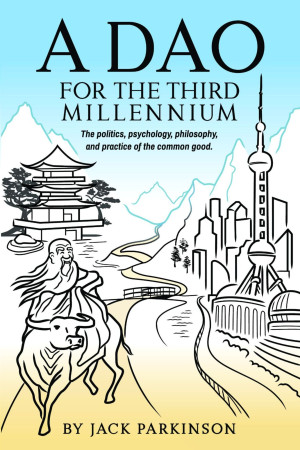 A Dao for the Third Millennium: The politics, psychology, philosophy, and practice of the common good