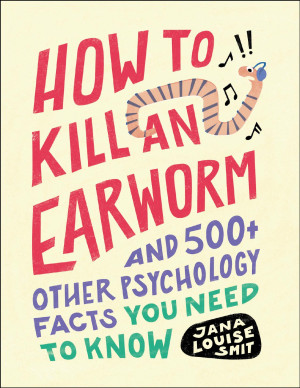 How to Kill an Earworm: and 500+ Other Psychology Facts You Need to Know: And 500+ Other Psychology Facts You Need to Know